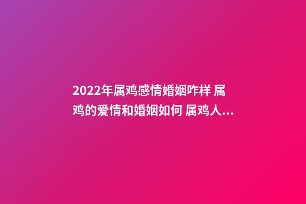 2022年属鸡感情婚姻咋样 属鸡的爱情和婚姻如何 属鸡人一生的婚姻会是什么样的-第1张-观点-玄机派